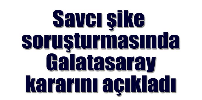 Savcı şike soruşturmasında Galatasaray ile ilgili kararını açıkladı