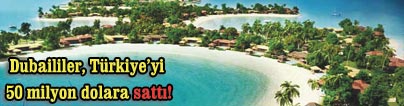 Dubaililer, T�rkiye�yi 50 milyon dolara satt�!