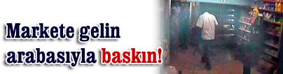 Markete gelin arabas�yla bask�n!