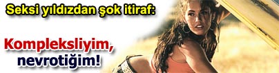 MEGAN FOX: Kompleksliyim, nevroti�im!