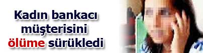 Kad�n bankac� m��terisini �l�me s�r�kledi
