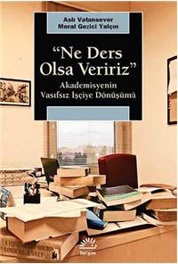 Ne Ders Olsa Veririz - Akademisyenin Vasıfsız İşçiye Dönüşümü
