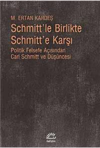 Schmitt'le Birlikte Schmitt'e Karşı - Politik Felsefe Açısından Carl Schmitt ve Düşüncesi